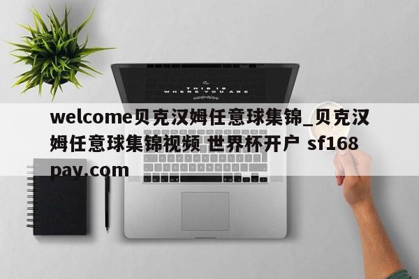 welcome贝克汉姆任意球集锦_贝克汉姆任意球集锦视频 世界杯开户 sf168pay.com