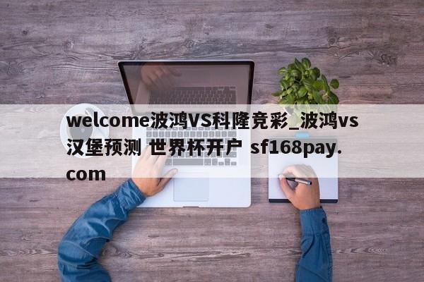 welcome波鸿VS科隆竞彩_波鸿vs汉堡预测 世界杯开户 sf168pay.com